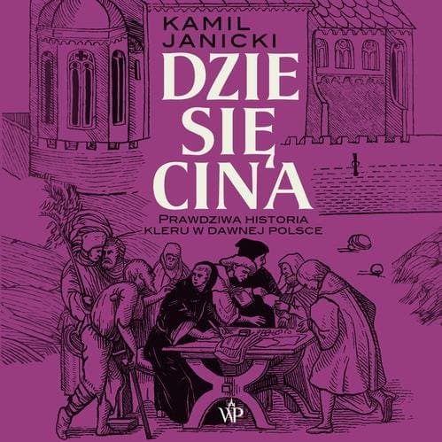 Dziesięcina. Prawdziwa historia kleru w dawnej Polsce — Kamil Janicki