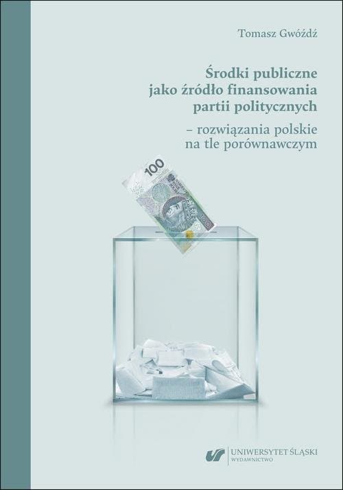 Środki publiczne jako źródło finansowania partii politycznych – rozwiązania polskie na tle porównawczym — Tomasz Gwóźdź