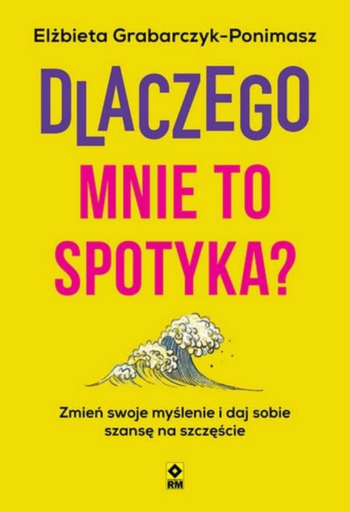 Dlaczego mnie to spotyka? Zmień swoje myślenie i daj sobie szansę na szczęście — Elżbieta Grabarczyk-Ponimasz