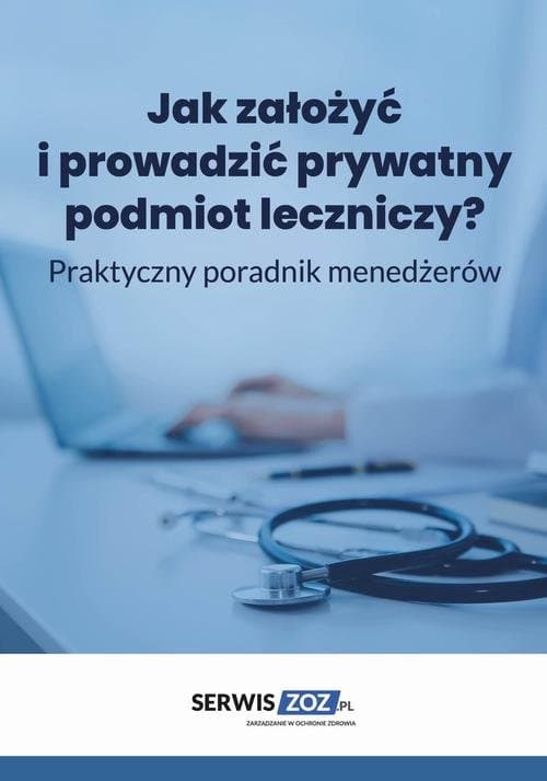 Jak założyć i prowadzić prywatny podmiot leczniczy? Praktyczny poradnik dla menedżerów — Praca zbiorowa