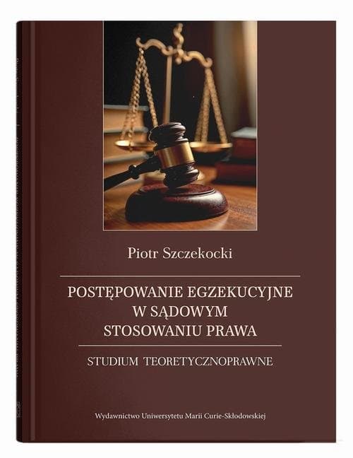 Postępowanie egzekucyjne w sądowym stosowaniu prawa. Studium teoretycznoprawne — Piotr Szczekocki