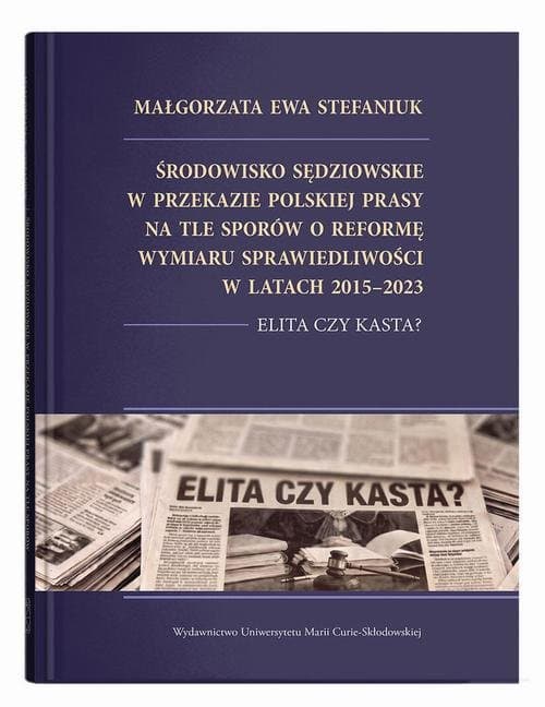 Środowisko sędziowskie w przekazie polskiej prasy na tle sporów o reformę wymiaru sprawiedliwości w latach 2015–2023. Elita czy kasta? — Małgorzata Stefaniuk