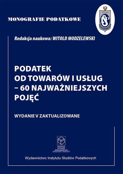 Monografie Podatkowe: Podatek od towarów i usług - 60 najważniejszych pojęć — Prof. dr hab. Witold Modzelewski