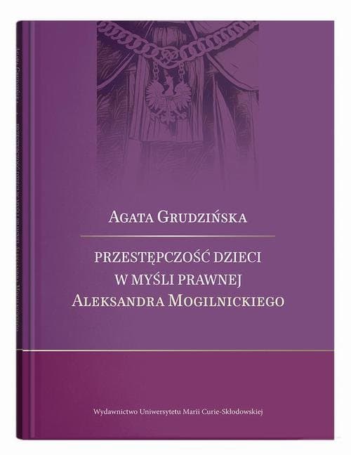 Przestępczość dzieci w myśli prawnej Aleksandra Mogilnickiego — Agata Grudzińska