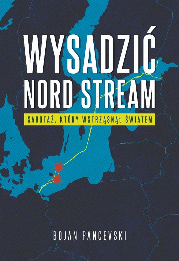 Wysadzić Nord Stream. Sabotaż, który wstrząsnął światem — Bojan Pancevski