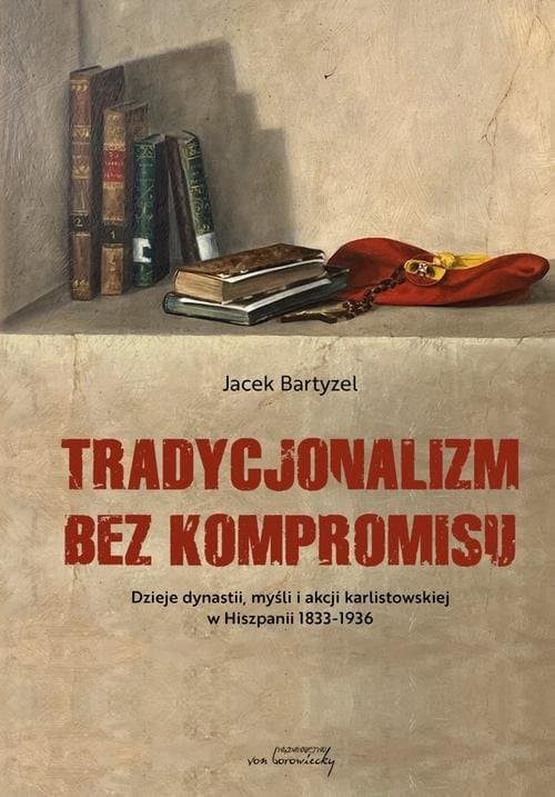 Tradycjonalizm bez kompromisu. Dzieje dynastii, myśli i akcji karlistowskiej w Hiszpanii1833-1936 — Jacek Bartyzel