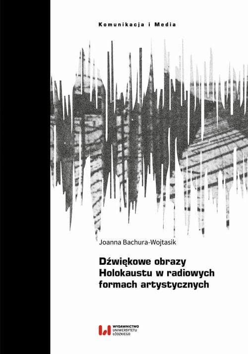 Dźwiękowe obrazy Holokaustu w radiowych formach artystycznych — Joanna Bachura-Wojtasik