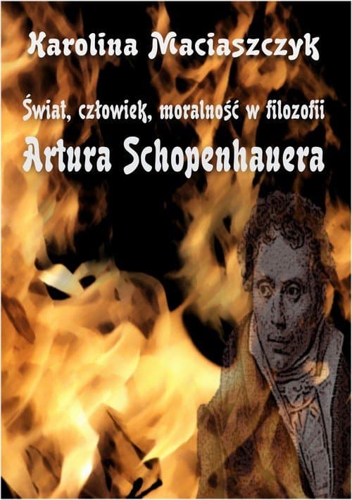 Świat człowiek moralność w filozofii Artura Schopenhauera — Karolina Maciaszczyk