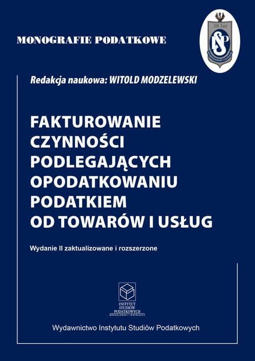 Fakturowanie czynności podlegających opodatkowaniu podatkiem od towarów i usług wyd. II zaktualizowane i rozszerzone — Prof. dr hab. Witold Modzelewski