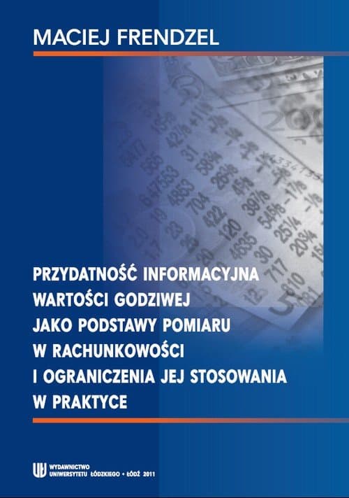 Przydatność informacyjna wartości godziwej jako podstawy pomiaru w rachunkowości i ograniczenia jej stosowania w praktyce — Maciej Frendzel
