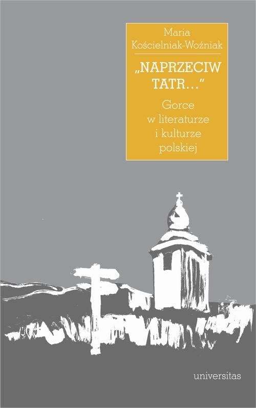 „Naprzeciw Tatr…” Gorce w literaturze i kulturze polskiej — Maria Kościelniak-Woźniak