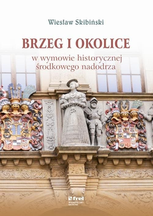 Brzeg i okolice w wymowie historycznej środkowego nadodrza — Wiesław Skibiński
