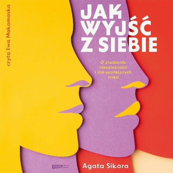 Jak wyjść z siebie. O złudzeniu niezależności i sile społecznych więzi — Agata Sikora