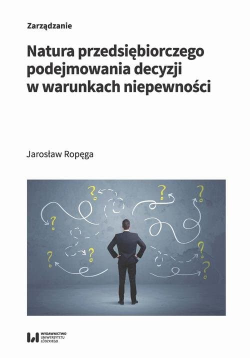 Natura przedsiębiorczego podejmowania decyzji w warunkach niepewności — Jarosław Ropęga