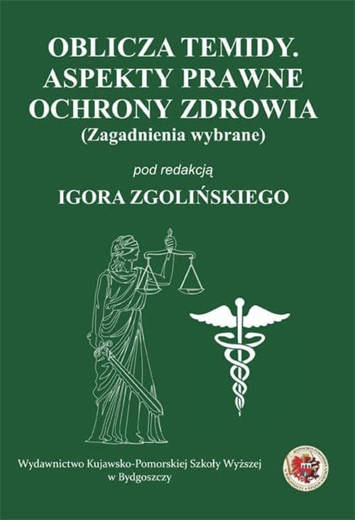 Oblicza Temidy. Aspekty prawne ochrony zdrowia (zagadnienia wybrane)