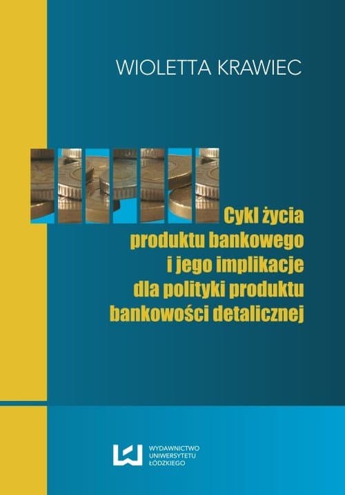 Cykl życia produktu bankowego i jego implikacje dla polityki produktu bankowości detalicznej — Wioletta Krawiec