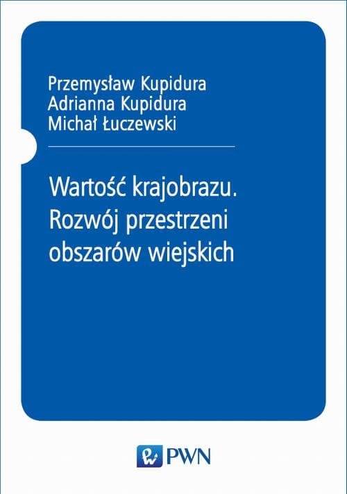 Wartość krajobrazu. Rozwój przestrzeni obszarów wiejskich — Przemysław Kupidura, Adrianna Kupidura, Michał Łuczewski