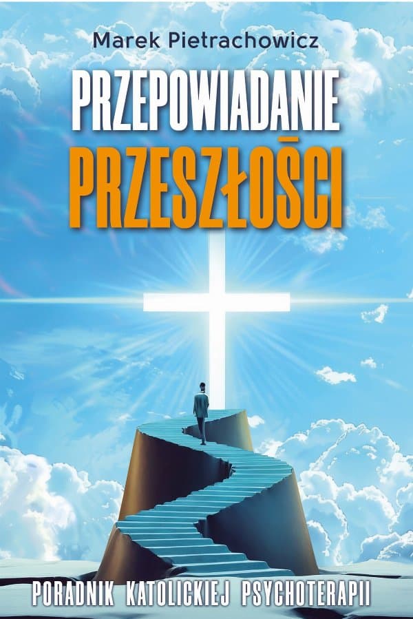 Przepowiadanie przeszłości. Poradnik katolickiej psychoterapii — Marek Pietrachowicz