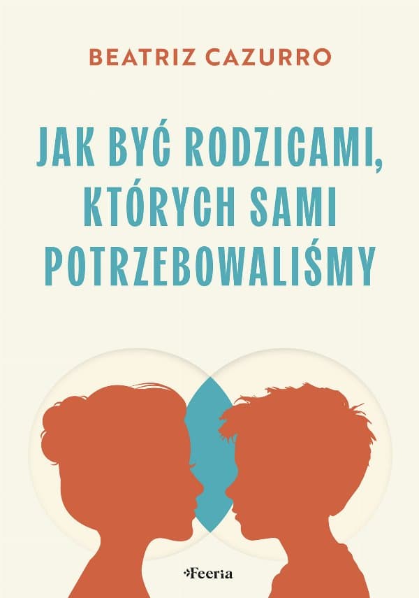 Jak być rodzicami, których sami potrzebowaliśmy — Beatriz Cazurro