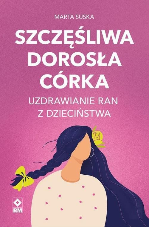 Szczęśliwa dorosła córka. Uzdrawianie ran z dzieciństwa — Marta Suska