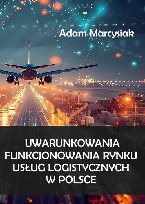 Uwarunkowania funkcjonowania rynku usług logistycznych w Polsce — Adam Marcysiak