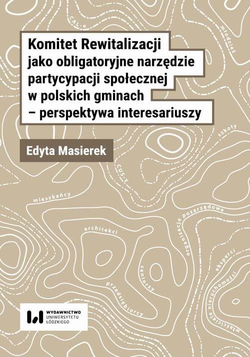 Komitet Rewitalizacji jako obligatoryjne narzędzie partycypacji społecznej w polskich gminach – perspektywa interesariuszy — Edyta Masierek