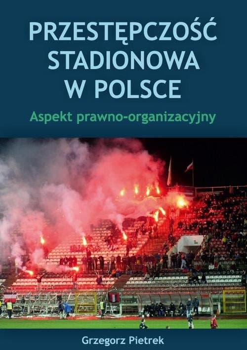 Przestępczość stadionowa w Polsce. Aspekt prawno-organizacyjny — Grzegorz Pietrek