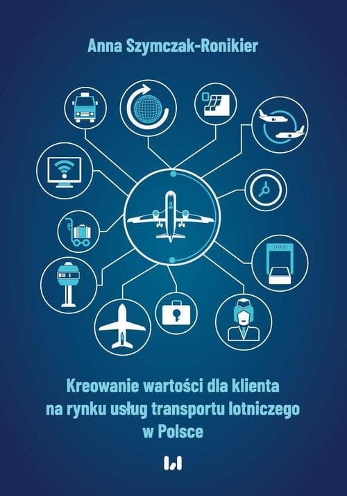 Kreowanie wartości dla klienta na rynku usług transportu lotniczego w Polsce — Anna Szymczak-Ronikier