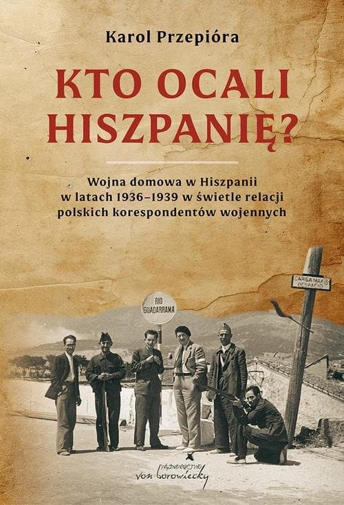 Kto ocali Hiszpanię? Wojna domowa w Hiszpanii w latach 1936-1939 w świetle relacji polskich korespondentów wojennych — Karol Przepióra