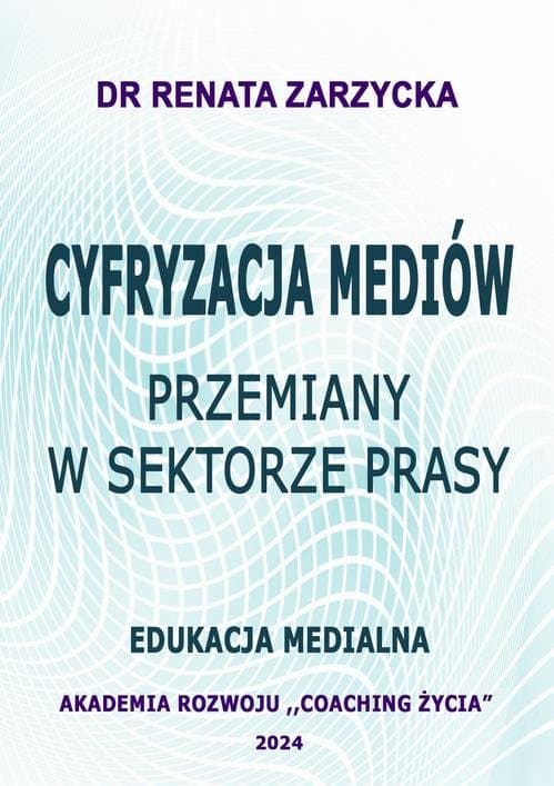 Cyfryzacja mediów. Przemiany w sektorze prasy. Edukacja Medialna — Dr Renata Zarzycka