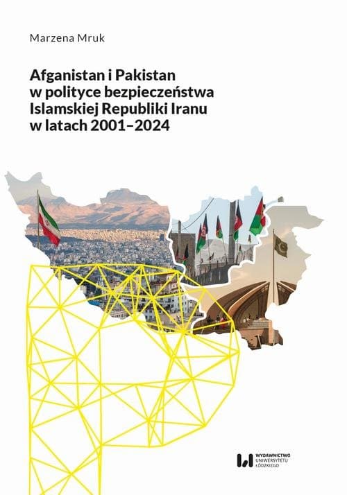 Afganistan i Pakistan w polityce bezpieczeństwa Islamskiej Republiki Iranu w latach 2001-2024 — Marzena Mruk