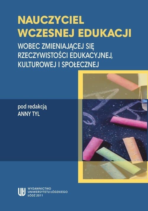 Nauczyciel wczesnej edukacji. Wobec zmieniającej się rzeczywistości edukacyjnej, kulturowej i społecznej