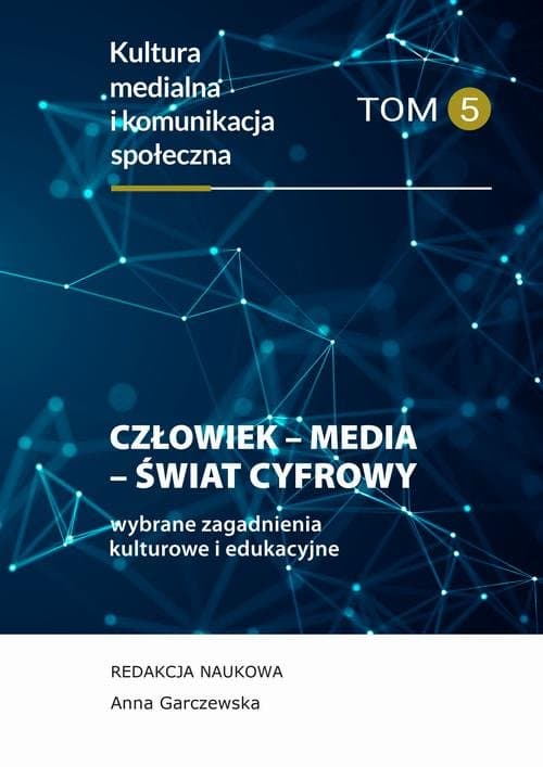 Człowiek – Media – Świat cyfrowy. Wybrane zagadnienia. Kultura medialna i komunikacja społeczna. Tom 5