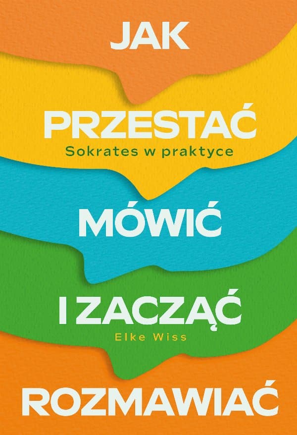 Jak przestać mówić i zacząć rozmawiać. Sokrates w praktyce — Elke Wiss