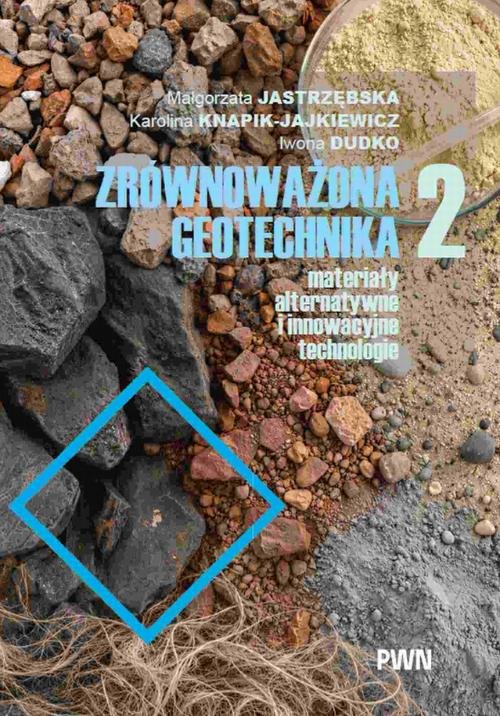 Zrównoważona geotechnika - materiały alternatywne i innowacyjne technologie. Cz. 2 — Małgorzata Jastrzębska, Karolina Knapik-Jajkiewicz, Iwona Dudko