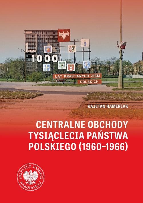 Centralne obchody Tysiąclecia Państwa Polskiego (1960–1966).W świetle źródeł archiwalnych i wybranych tytułów prasowych — Kajetan Hamerlak