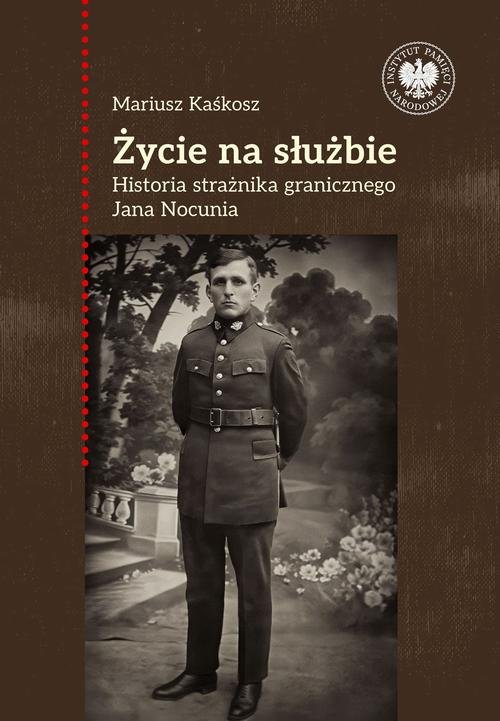 Życie na służbie.Historia strażnika granicznego Jana Nocunia — Mariusz Kaśkosz