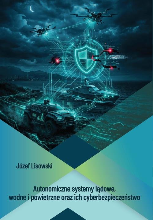 Autonomiczne systemy lądowe, wodne i powietrzne oraz ich cyberbezpieczeństwo — Józef Lisowski